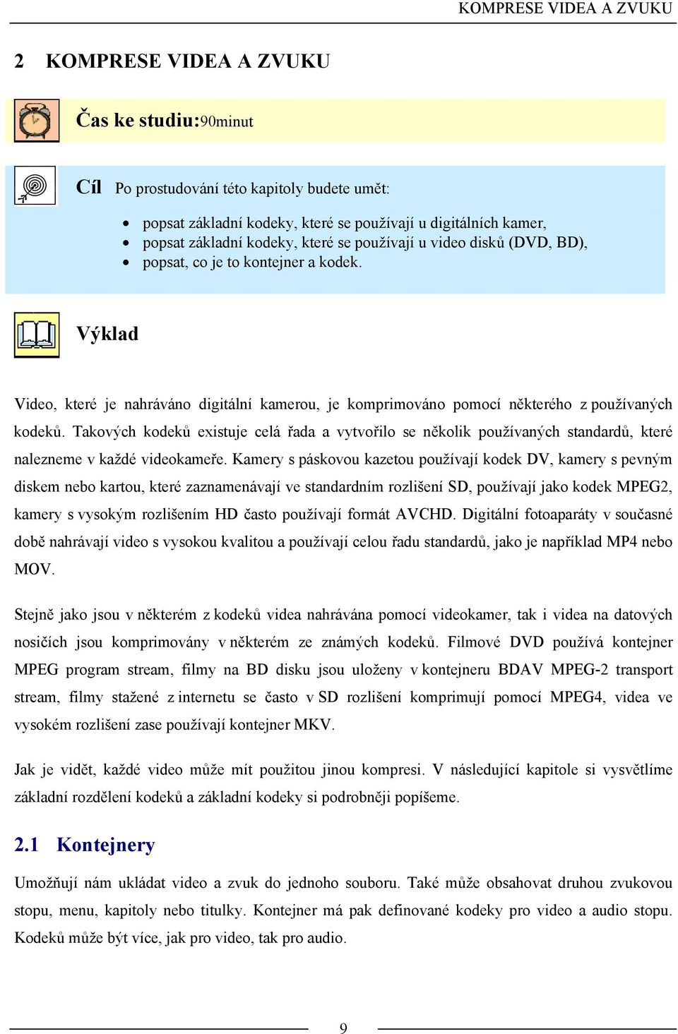 Takových kodeků existuje celá řada a vytvořilo se několik používaných standardů, které nalezneme v každé videokameře.