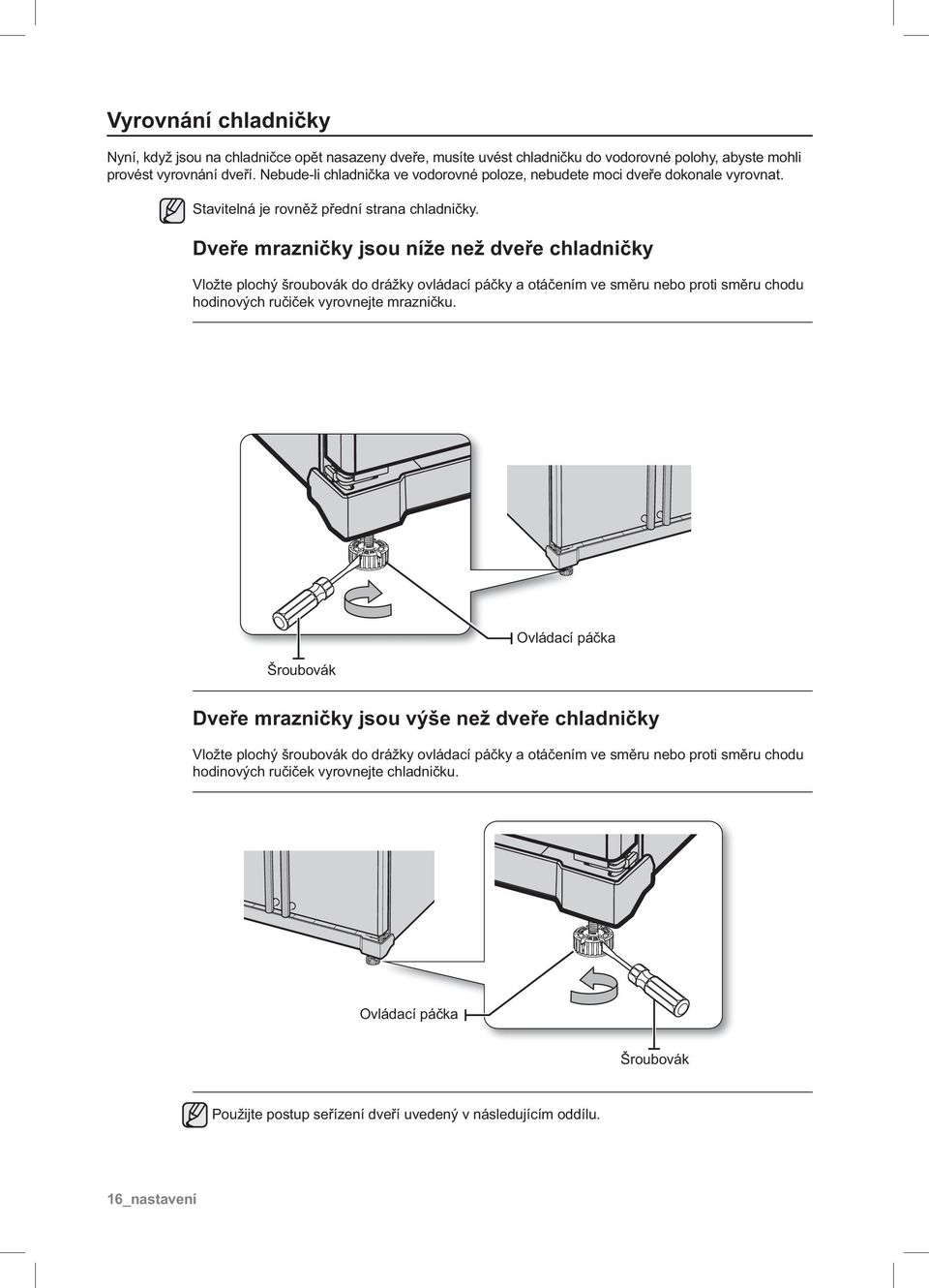 Dveře mrazničky jsou níže než dveře chladničky Vložte plochý šroubovák do drážky ovládací páčky a otáčením ve směru nebo proti směru chodu hodinových ručiček vyrovnejte mrazničku.
