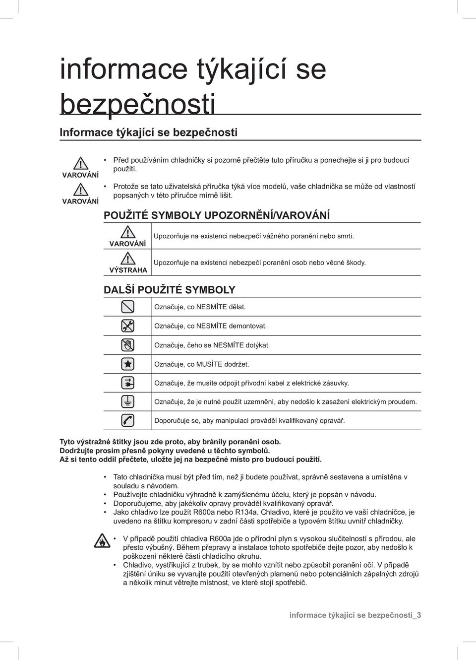 POUŽITÉ SYMBOLY UPOZORNĚNÍ/VAROVÁNÍ VAROVÁNÍ VÝSTRAHA Upozorňuje na existenci nebezpečí vážného poranění nebo smrti. Upozorňuje na existenci nebezpečí poranění osob nebo věcné škody.