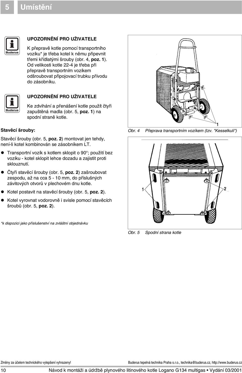5, poz. ) na spodní straně kotle. Stavěcí šrouby (obr. 5, poz. 2) montovat jen tehdy, není-li kotel kombinován se zásobníkem LT.