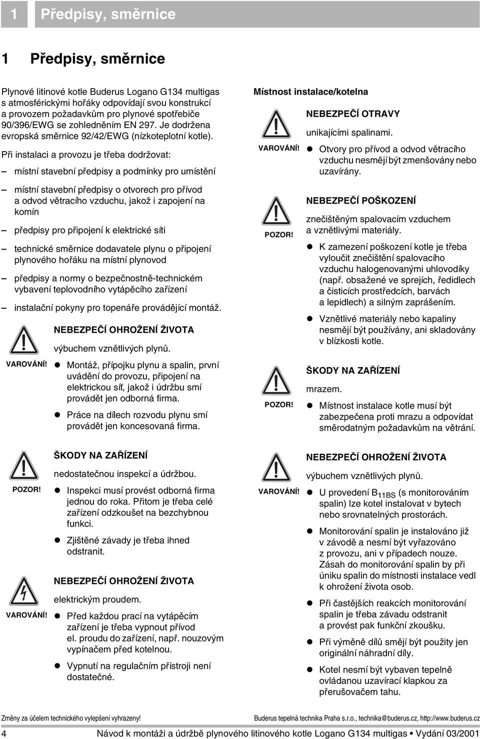 Při instalaci a provozu je třeba dodržovat: místní stavební předpisy a podmínky pro umístění Místnost instalace/kotelna VAROVÁNÍ! NEBEZPEČÍ OTRAVY unikajícími spalinami.