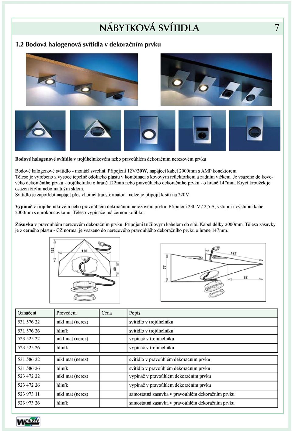 Je vsazeno do kovového dekoračního prvku - trojúhelníku o hraně 122mm nebo pravoúhlého dekoračního prvku - o hraně 147mm. Krycí kroužek je osazen čirým nebo matným sklem.