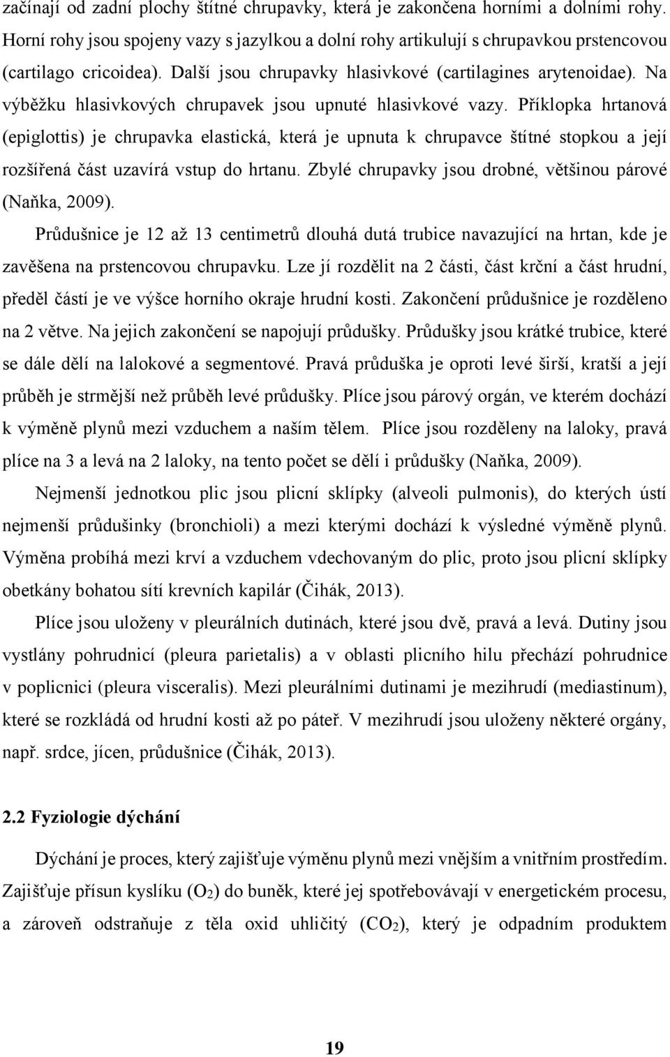 Příklopka hrtanová (epiglottis) je chrupavka elastická, která je upnuta k chrupavce štítné stopkou a její rozšířená část uzavírá vstup do hrtanu.