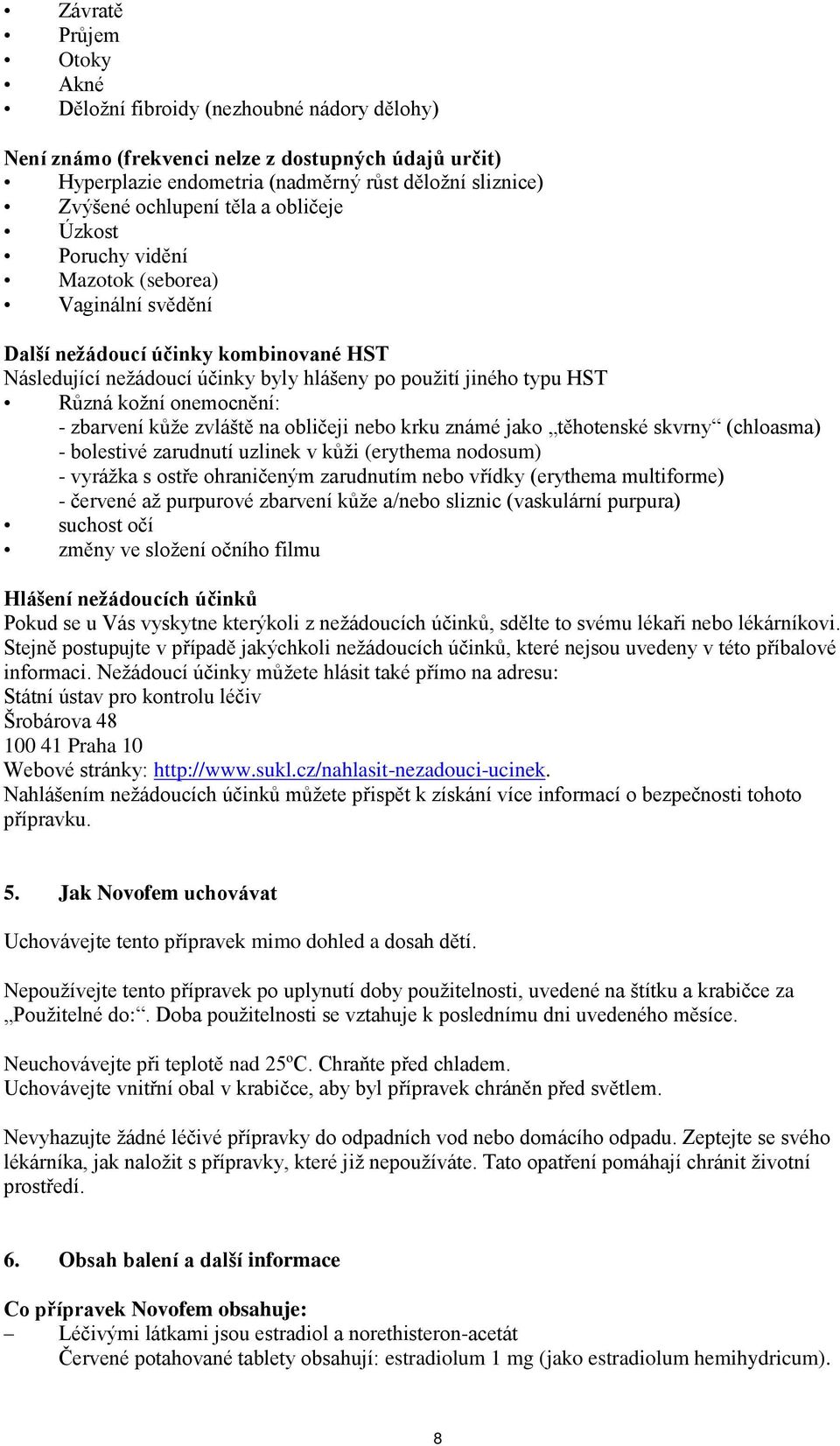 onemocnění: - zbarvení kůže zvláště na obličeji nebo krku známé jako těhotenské skvrny (chloasma) - bolestivé zarudnutí uzlinek v kůži (erythema nodosum) - vyrážka s ostře ohraničeným zarudnutím nebo