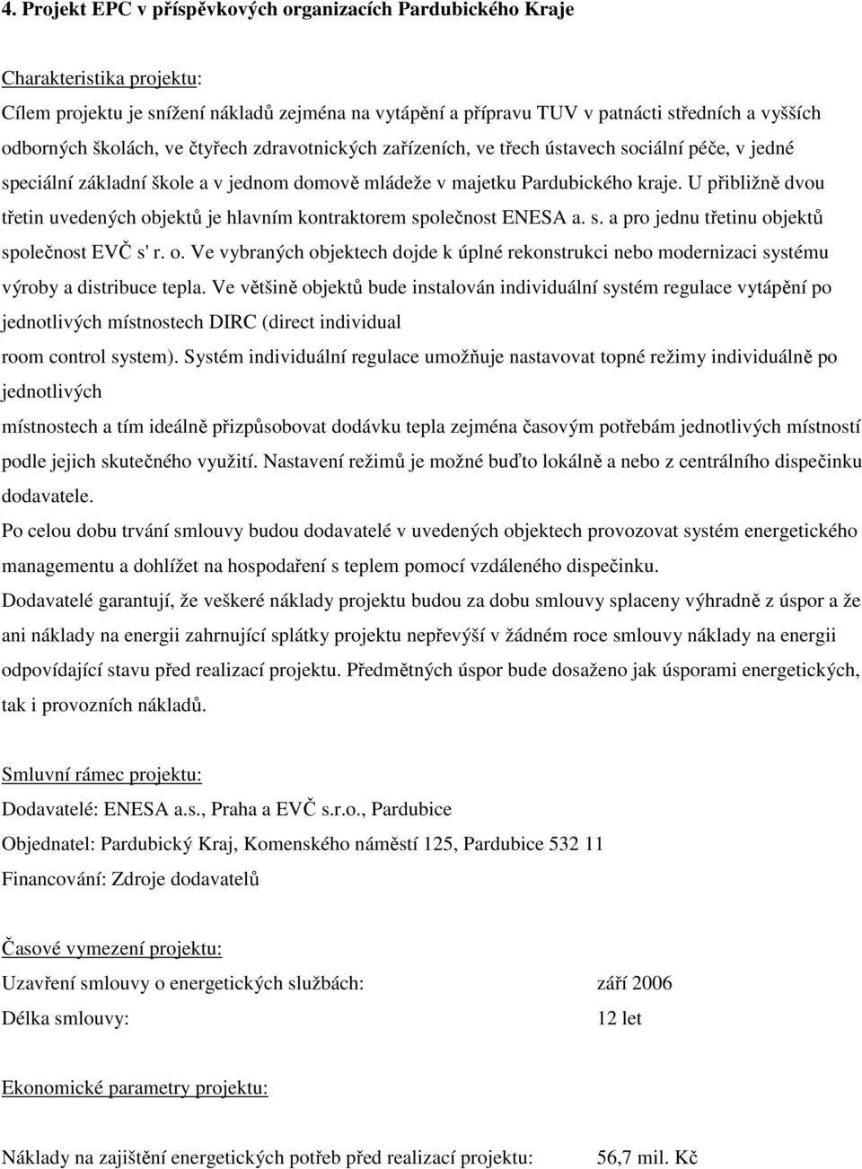 U přibližně dvou třetin uvedených objektů je hlavním kontraktorem společnost ENESA a. s. a pro jednu třetinu objektů společnost EVČ s' r. o. Ve vybraných objektech dojde k úplné rekonstrukci nebo modernizaci systému výroby a distribuce tepla.