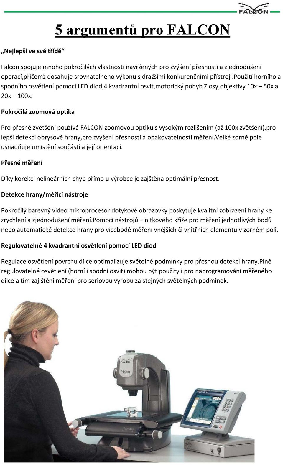 Pokročilá zoomová optika Pro přesné zvětšení používá FALCON zoomovou optiku s vysokým rozlišením (až 100x zvětšení),pro lepší detekci obrysové hrany,pro zvýšení přesnosti a opakovatelnosti měření.