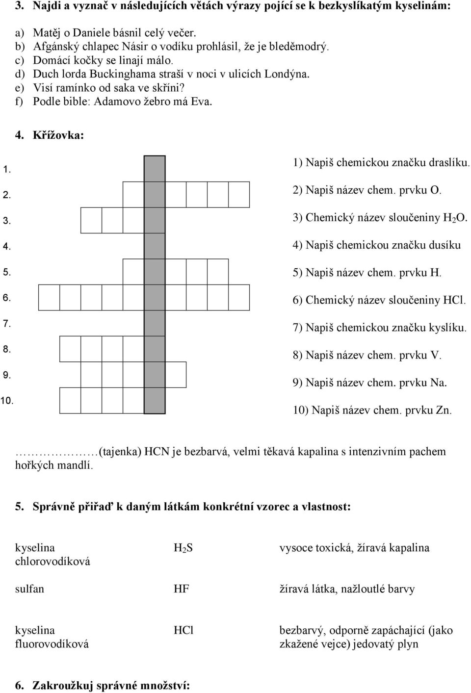 9. 10. 1) Napiš chemickou značku draslíku. 2) Napiš název chem. prvku O. 3) Chemický název sloučeniny H 2 O. 4) Napiš chemickou značku dusíku 5) Napiš název chem. prvku H.