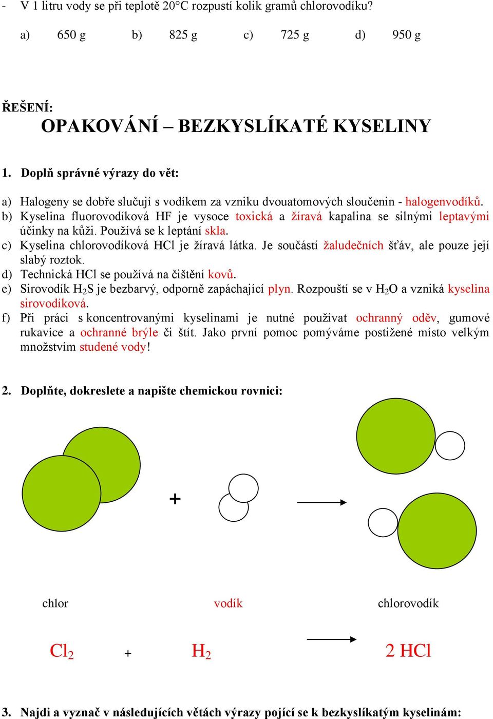 b) Kyselina fluorovodíková HF je vysoce toxická a žíravá kapalina se silnými leptavými účinky na kůži. Používá se k leptání skla. c) Kyselina chlorovodíková HCl je žíravá látka.