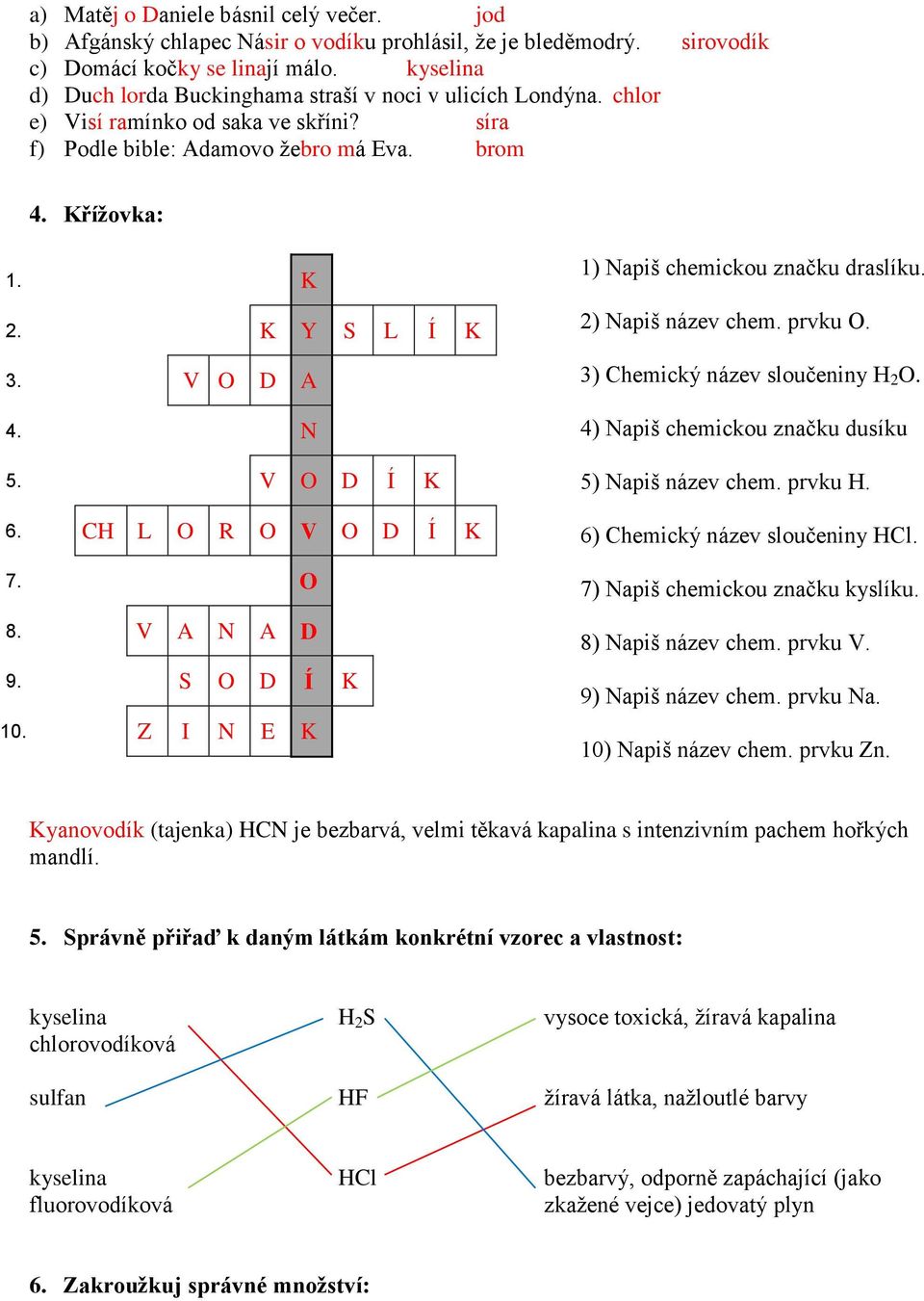 V O D A 4. N 5. V O D Í K 6. CH L O R O V O D Í K 7. O 8. V A N A D 9. S O D Í K 10. Z I N E K 1) Napiš chemickou značku draslíku. 2) Napiš název chem. prvku O. 3) Chemický název sloučeniny H 2 O.