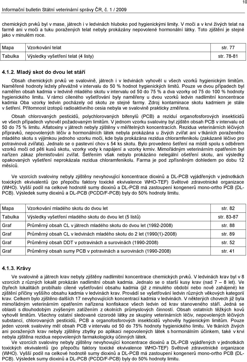 77 Tabulka Výsledky vyšetření telat (4 listy) str. 78-81 4.1.2. Mladý skot do dvou let stáří Obsah chemických prvků ve svalovině, játrech i v ledvinách vyhověl u všech vzorků hygienickým limitům.