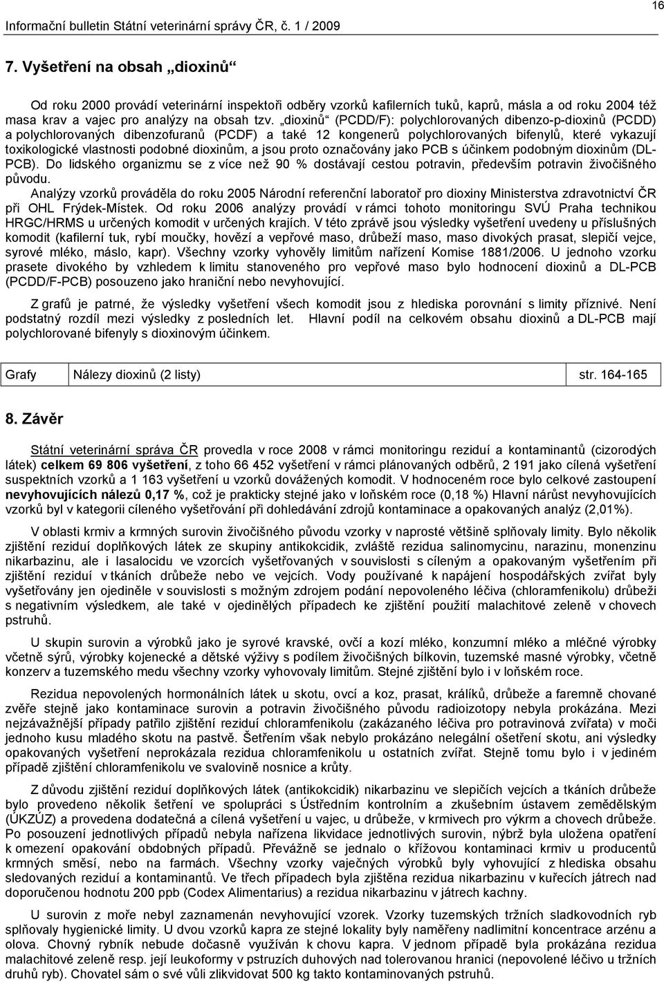 dioxinů (PCDD/F): polychlorovaných dibenzo-p-dioxinů (PCDD) a polychlorovaných dibenzofuranů (PCDF) a také 12 kongenerů polychlorovaných bifenylů, které vykazují toxikologické vlastnosti podobné