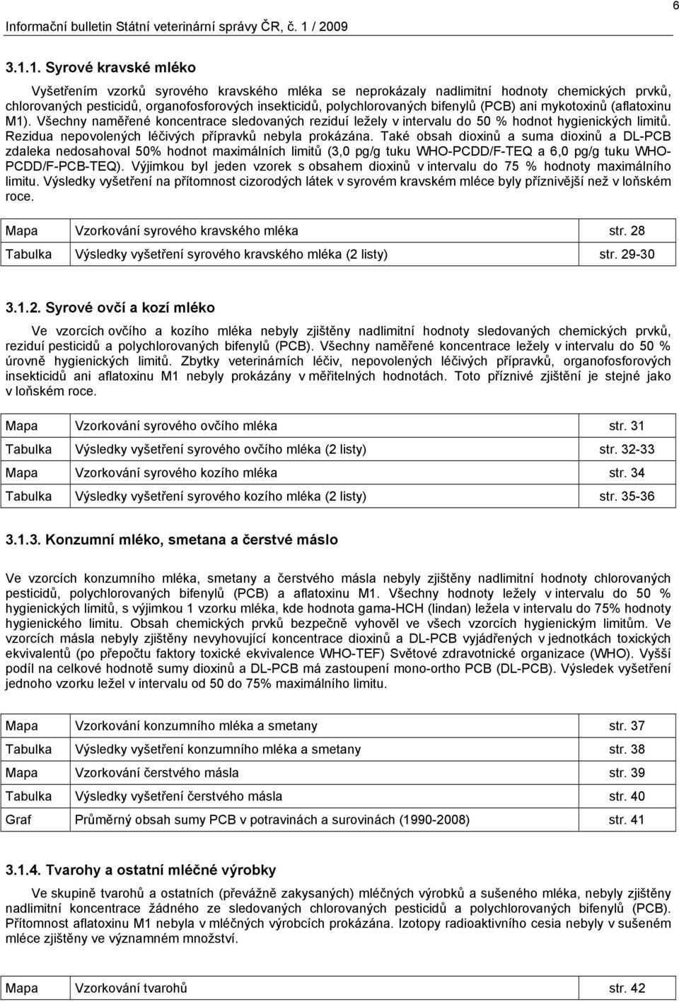 1. Syrové kravské mléko Vyšetřením vzorků syrového kravského mléka se neprokázaly nadlimitní hodnoty chemických prvků, chlorovaných pesticidů, organofosforových insekticidů, polychlorovaných bifenylů