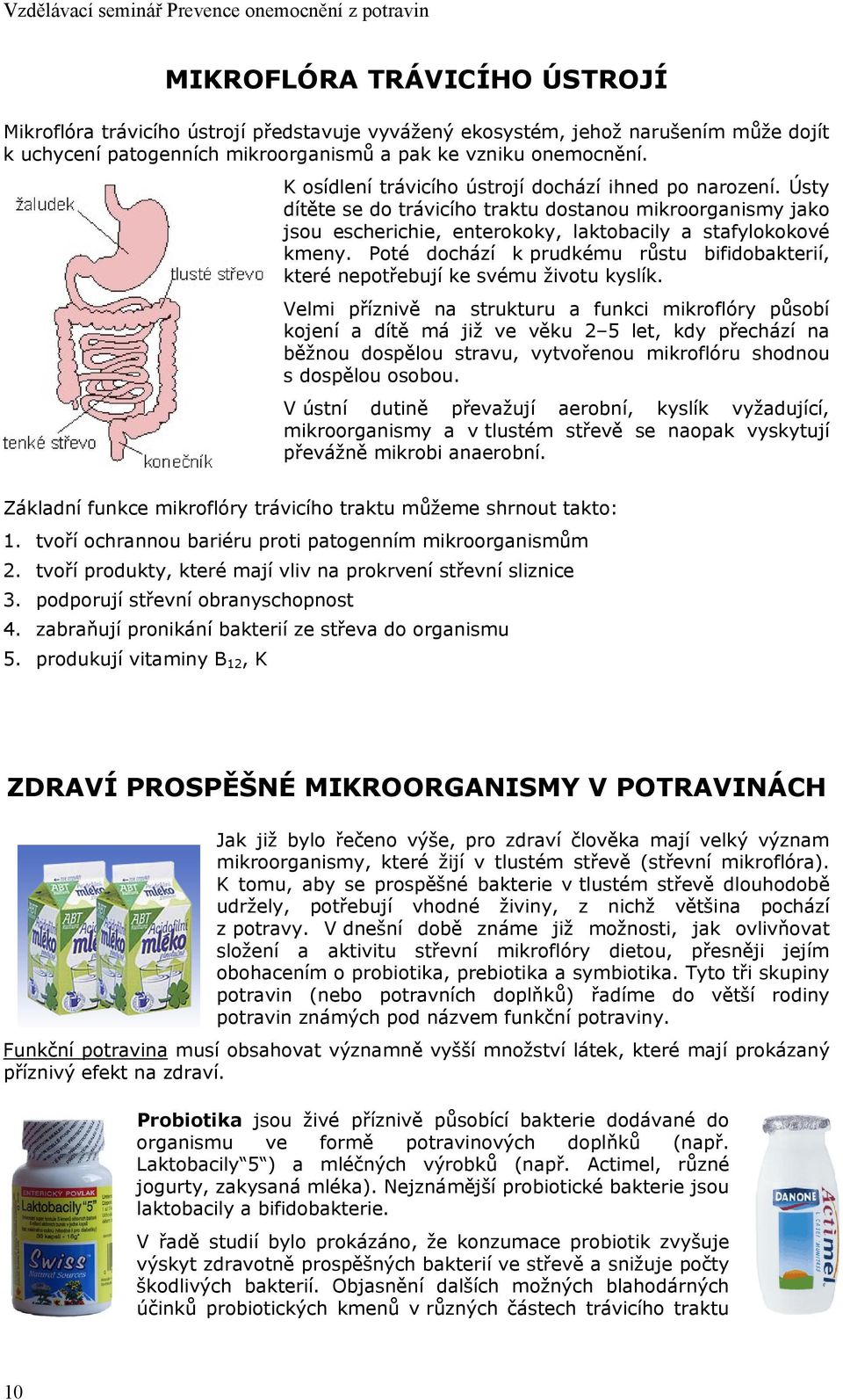 Ústy dítěte se do trávicího traktu dostanou mikroorganismy jako jsou escherichie, enterokoky, laktobacily a stafylokokové kmeny.