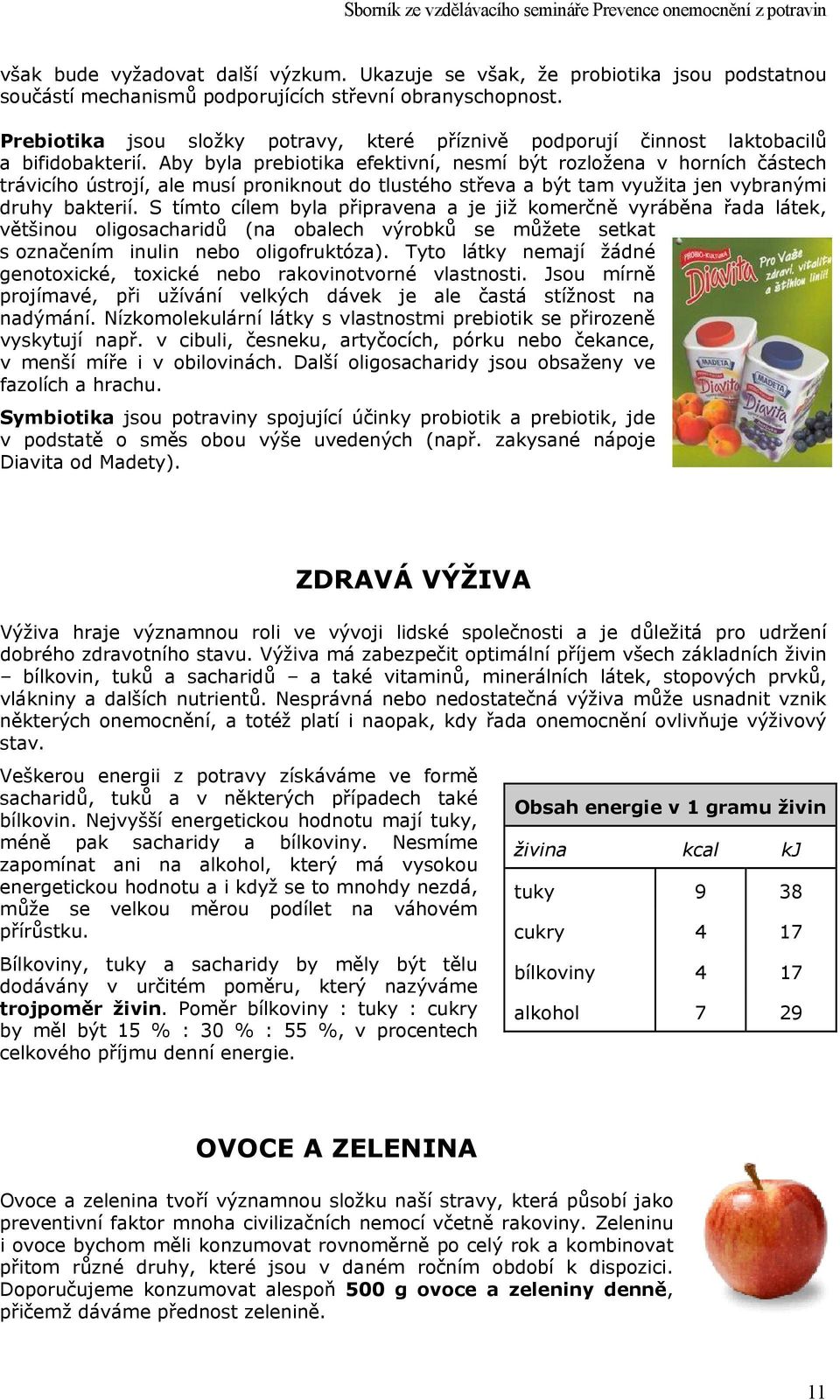 Aby byla prebiotika efektivní, nesmí být rozložena v horních částech trávicího ústrojí, ale musí proniknout do tlustého střeva a být tam využita jen vybranými druhy bakterií.