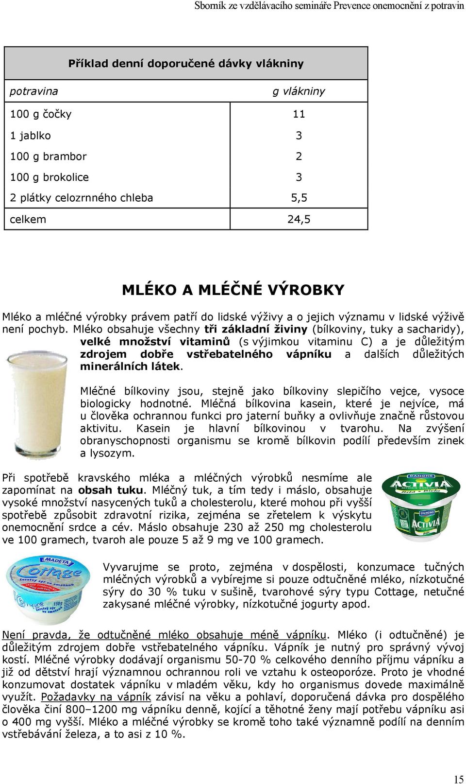 Mléko obsahuje všechny tři základní živiny (bílkoviny, tuky a sacharidy), velké množství vitaminů (s výjimkou vitaminu C) a je důležitým zdrojem dobře vstřebatelného vápníku a dalších důležitých