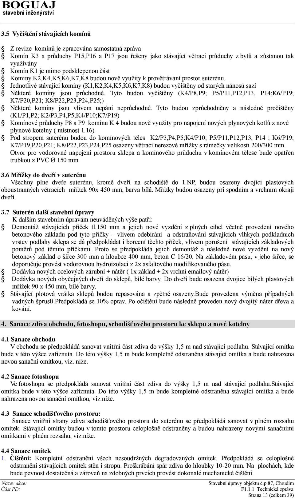 Jednotlivé stávající komíny (K1,K2,K4,K5,K6,K7,K8) budou vyčištěny od starých nánosů sazí Některé komíny jsou průchodné.