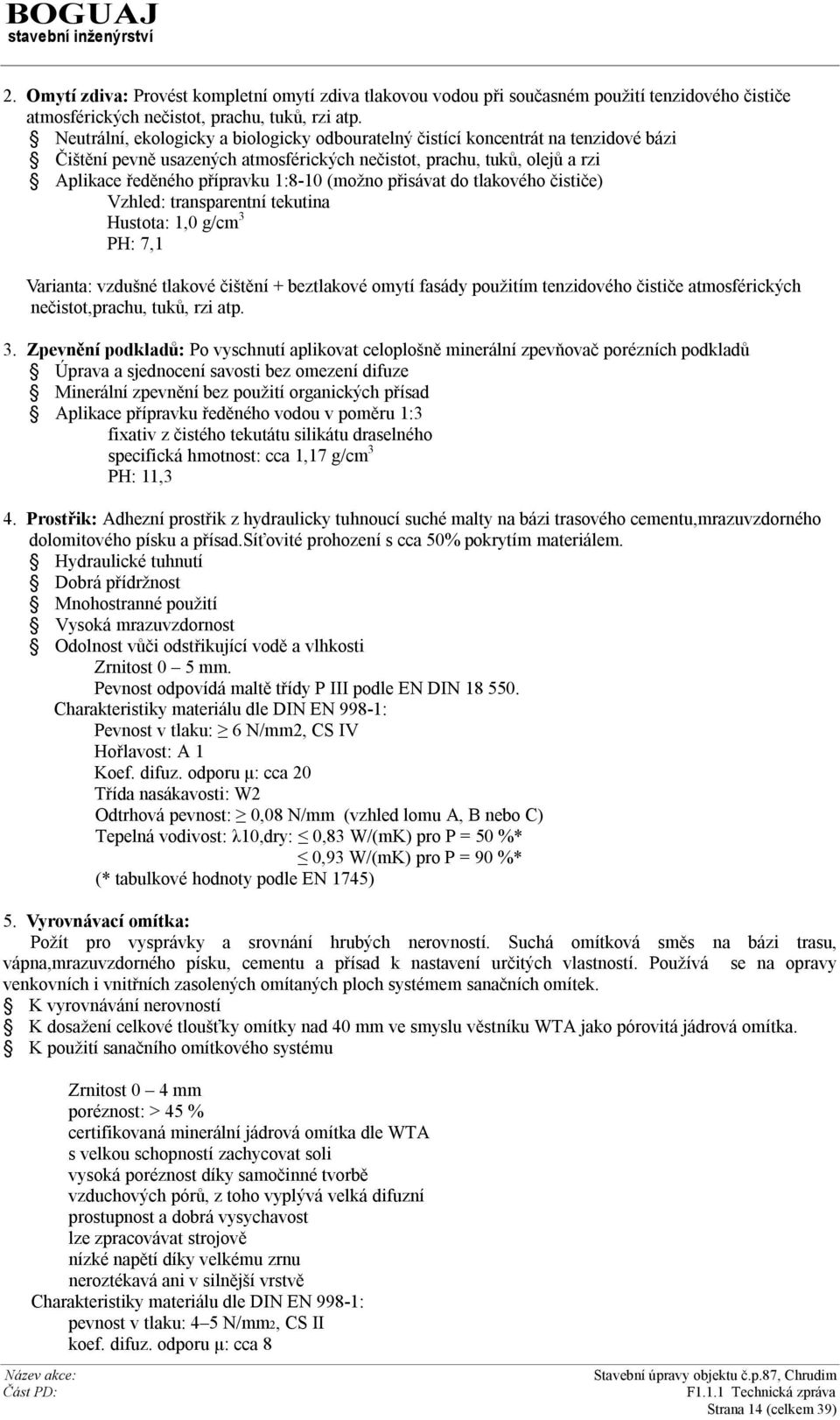 (možno přisávat do tlakového čističe) Vzhled: transparentní tekutina Hustota: 1,0 g/cm 3 PH: 7,1 Varianta: vzdušné tlakové čištění + beztlakové omytí fasády použitím tenzidového čističe