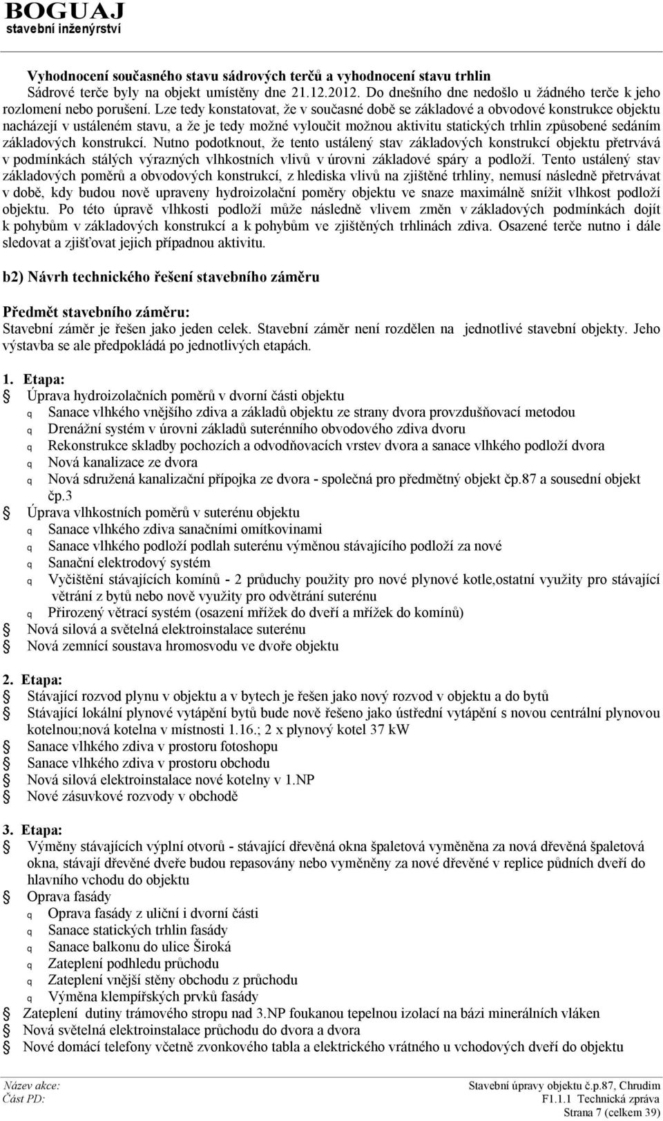 základových konstrukcí. Nutno podotknout, že tento ustálený stav základových konstrukcí objektu přetrvává v podmínkách stálých výrazných vlhkostních vlivů v úrovni základové spáry a podloží.