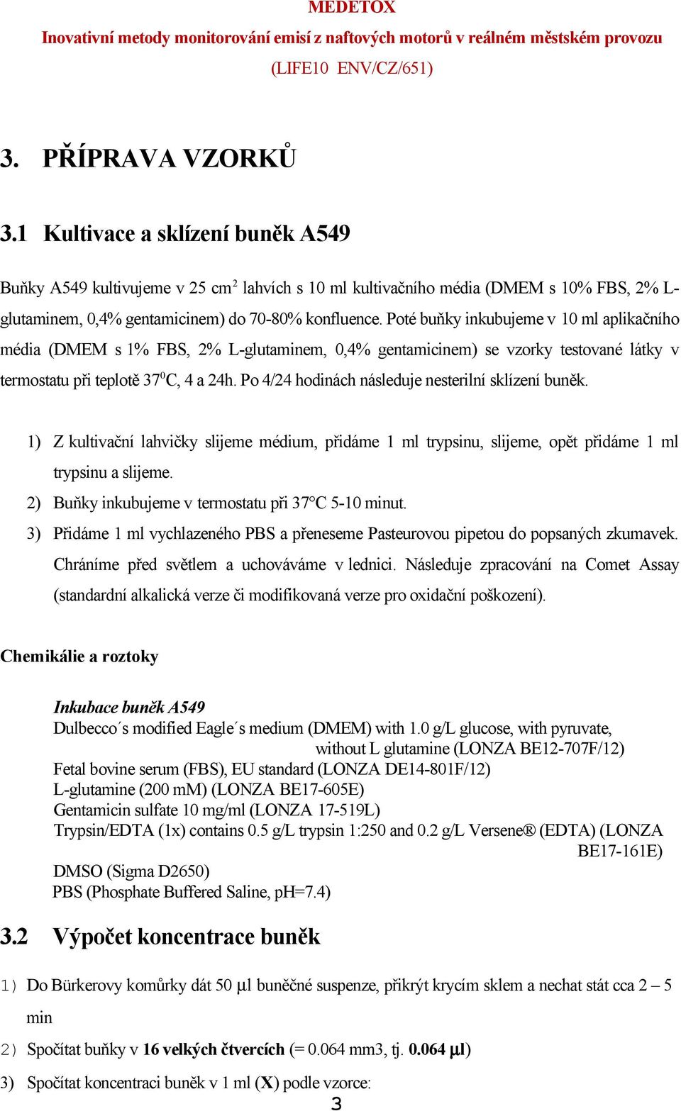 Po 4/24 hodinách následuje nesterilní sklízení buněk. 1) Z kultivační lahvičky slijeme médium, přidáme 1 ml trypsinu, slijeme, opět přidáme 1 ml trypsinu a slijeme.