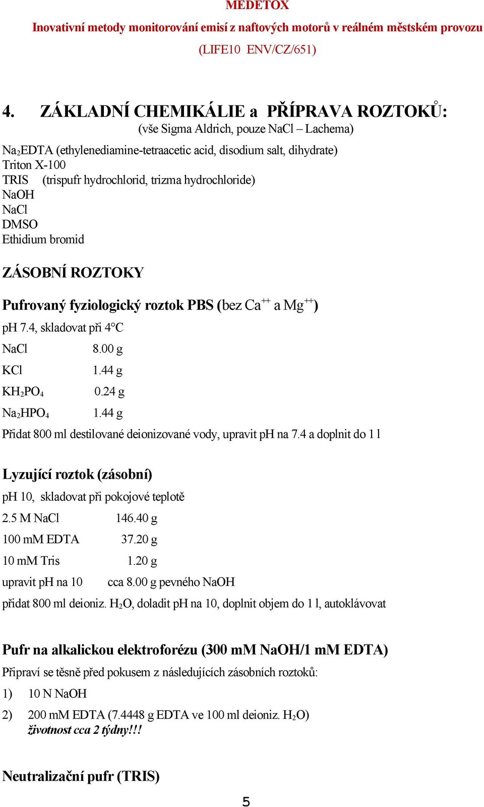 24 g 1.44 g Přidat 800 ml destilované deionizované vody, upravit ph na 7.4 a doplnit do 1 l Lyzující roztok (zásobní) ph 10, skladovat při pokojové teplotě 2.5 M NaCl 146.40 g 100 mm EDTA 37.