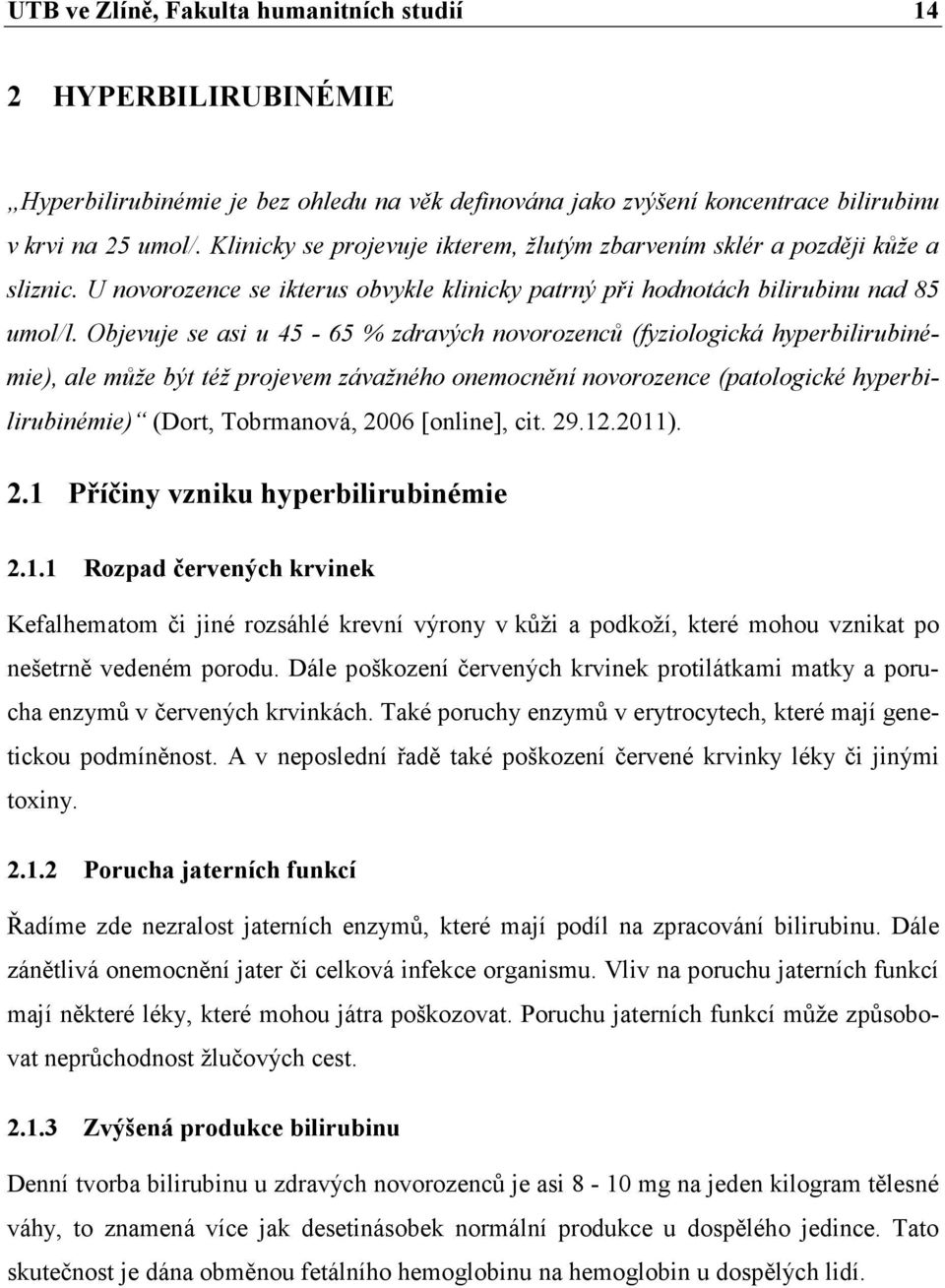 Objevuje se asi u 45-65 % zdravých novorozenců (fyziologická hyperbilirubinémie), ale může být též projevem závažného onemocnění novorozence (patologické hyperbilirubinémie) (Dort, Tobrmanová, 2006