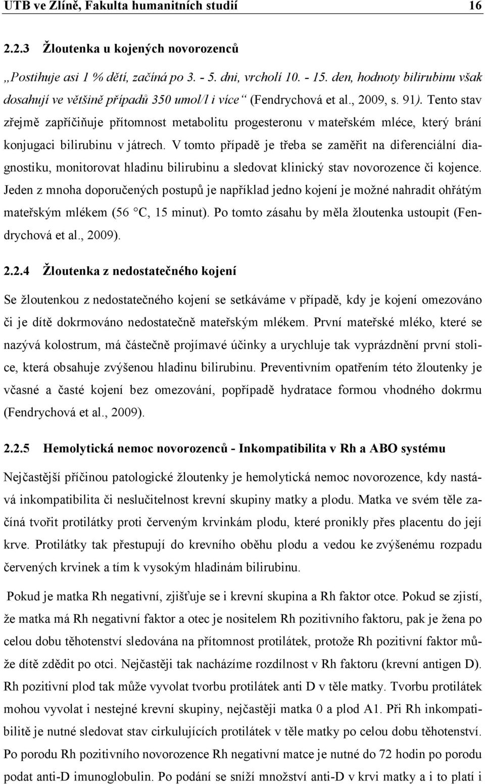 Tento stav zřejmě zapříčiňuje přítomnost metabolitu progesteronu v mateřském mléce, který brání konjugaci bilirubinu v játrech.