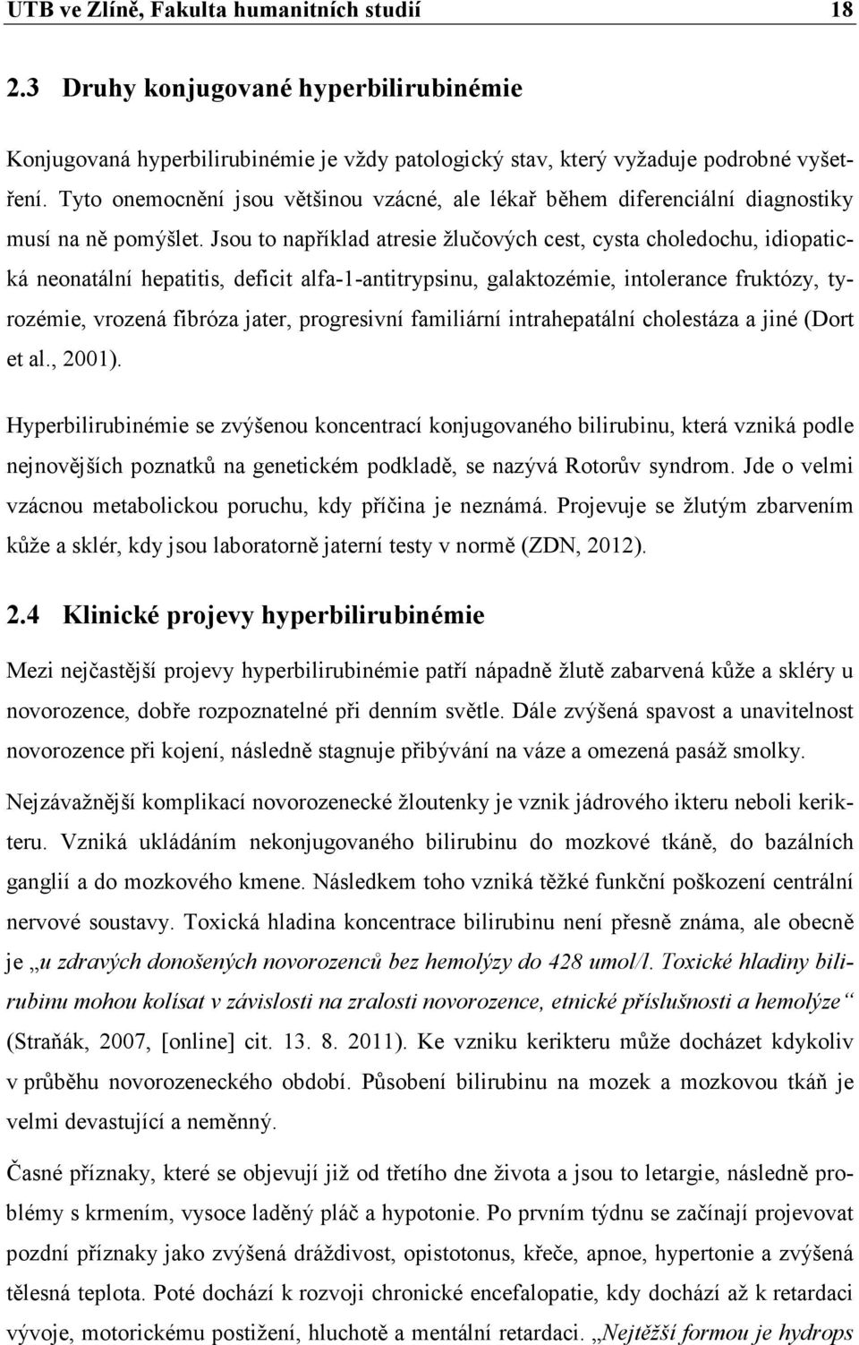 Jsou to například atresie žlučových cest, cysta choledochu, idiopatická neonatální hepatitis, deficit alfa-1-antitrypsinu, galaktozémie, intolerance fruktózy, tyrozémie, vrozená fibróza jater,