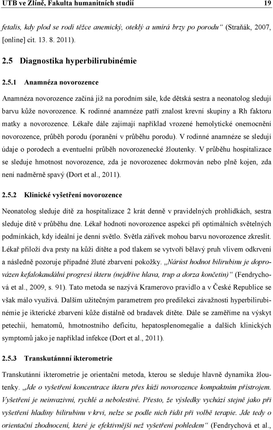 K rodinné anamnéze patří znalost krevní skupiny a Rh faktoru matky a novorozence. Lékaře dále zajímají například vrozené hemolytické onemocnění novorozence, průběh porodu (poranění v průběhu porodu).