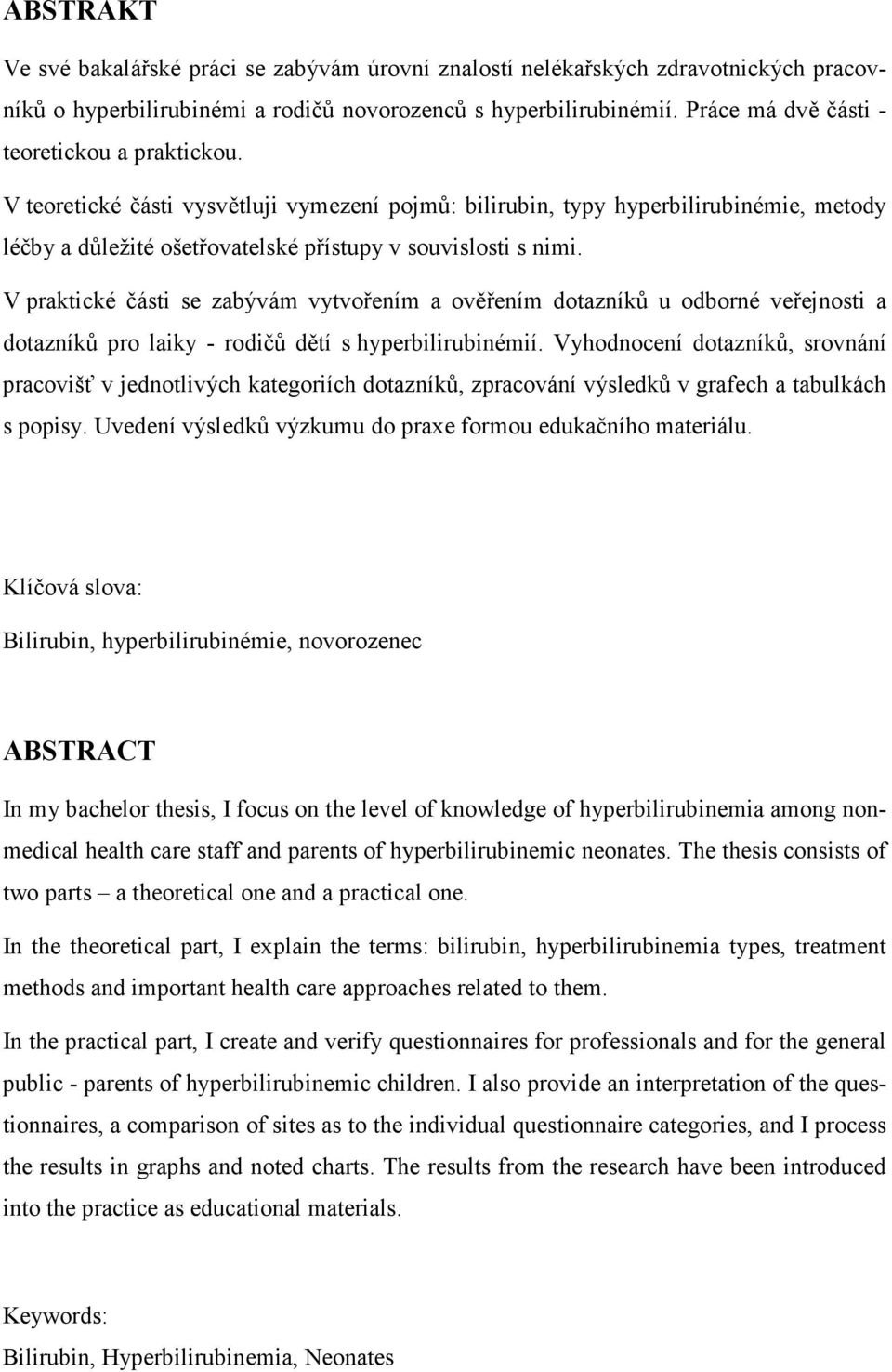 V praktické části se zabývám vytvořením a ověřením dotazníků u odborné veřejnosti a dotazníků pro laiky - rodičů dětí s hyperbilirubinémií.