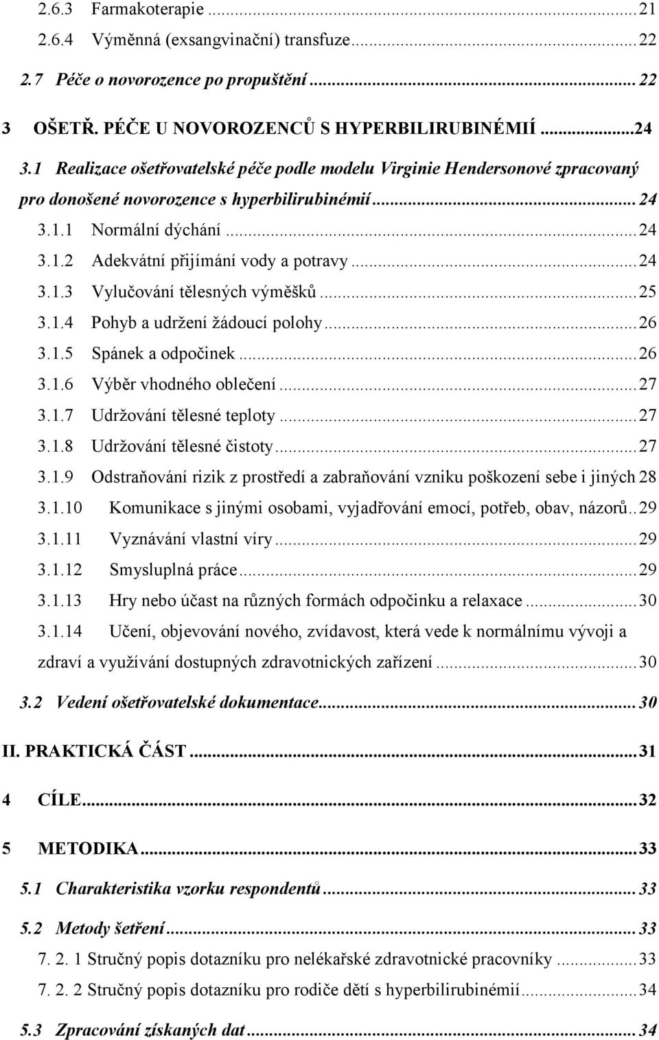 ..24 3.1.3 Vylučování tělesných výměšků...25 3.1.4 Pohyb a udržení žádoucí polohy...26 3.1.5 Spánek a odpočinek...26 3.1.6 Výběr vhodného oblečení...27 3.1.7 Udržování tělesné teploty...27 3.1.8 Udržování tělesné čistoty.