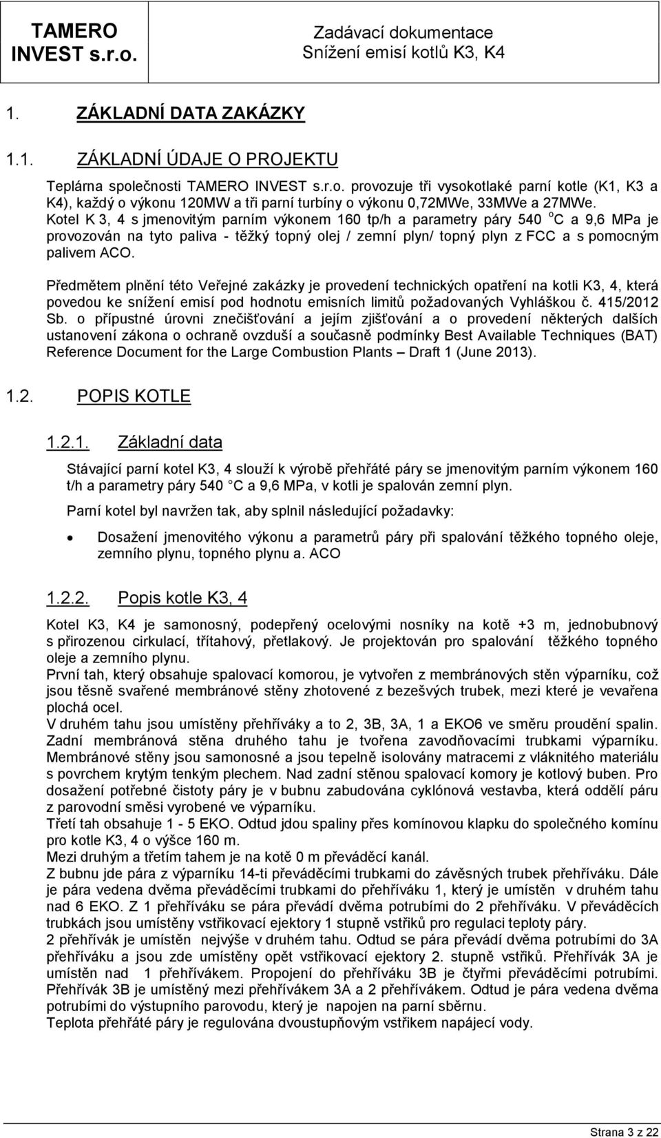 Předmětem plnění této Veřejné zakázky je provedení technických opatření na kotli K3, 4, která povedou ke snížení emisí pod hodnotu emisních limitů požadovaných Vyhláškou č. 415/2012 Sb.