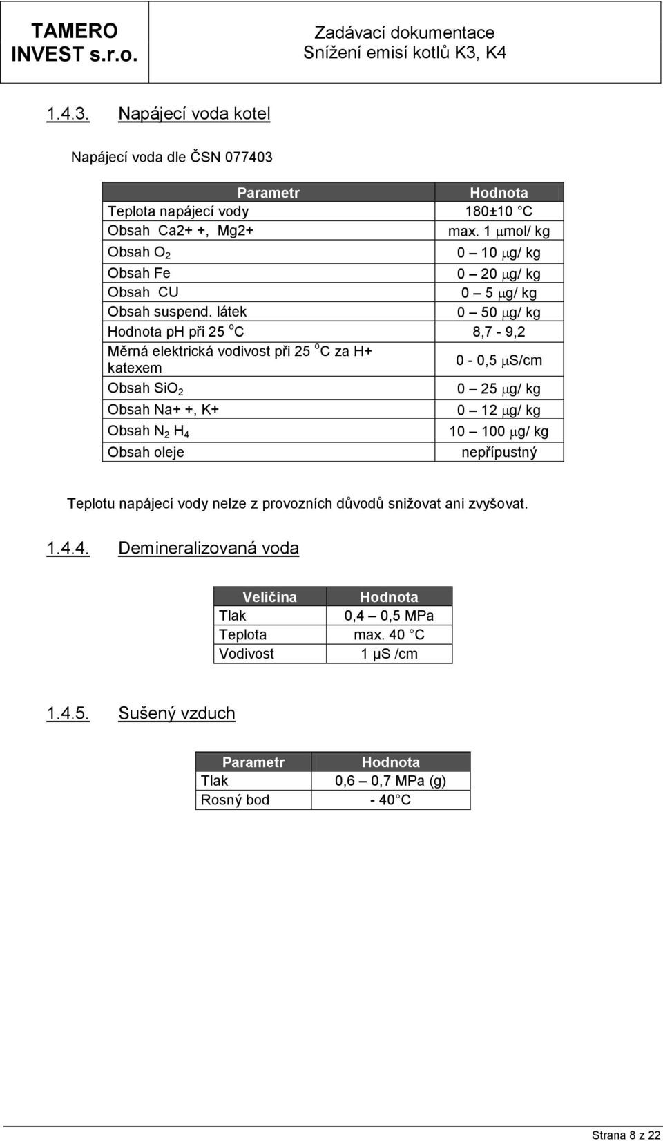 látek 0 50 g/ kg Hodnota ph při 25 o C 8,7-9,2 Měrná elektrická vodivost při 25 o C za H+ katexem 0-0,5 S/cm Obsah SiO 2 0 25 g/ kg Obsah Na+ +, K+ 0 12 g/ kg Obsah N 2 H