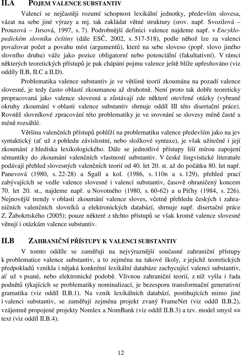 517-518), podle něhož lze za valenci považovat počet a povahu míst (argumentů), které na sebe sloveso (popř. slovo jiného slovního druhu) váže jako pozice obligatorní nebo potenciální (fakultativní).