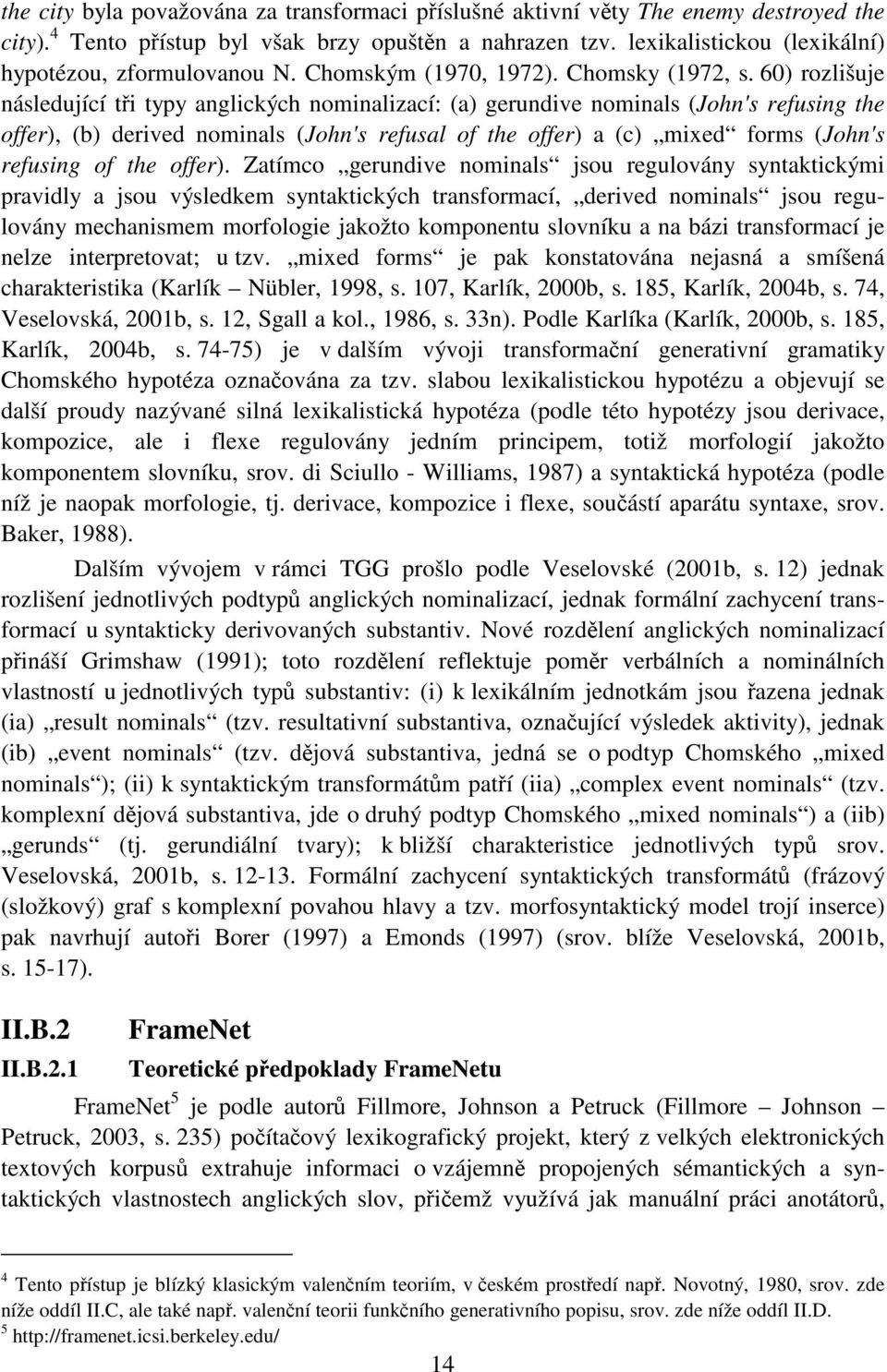 60) rozlišuje následující tři typy anglických nominalizací: (a) gerundive nominals (John's refusing the offer), (b) derived nominals (John's refusal of the offer) a (c) mixed forms (John's refusing