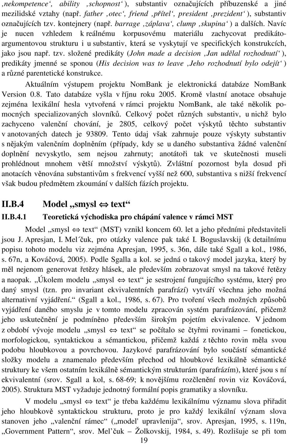 Navíc je nucen vzhledem k reálnému korpusovému materiálu zachycovat predikátoargumentovou strukturu i u substantiv, která se vyskytují ve specifických konstrukcích, jako jsou např. tzv.