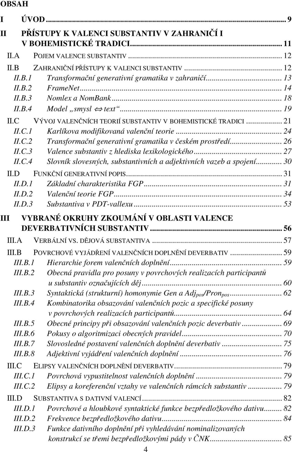 .. 24 II.C.2 Transformační generativní gramatika v českém prostředí... 26 II.C.3 Valence substantiv z hlediska lexikologického... 27 II.C.4 Slovník slovesných, substantivních a adjektivních vazeb a spojení.