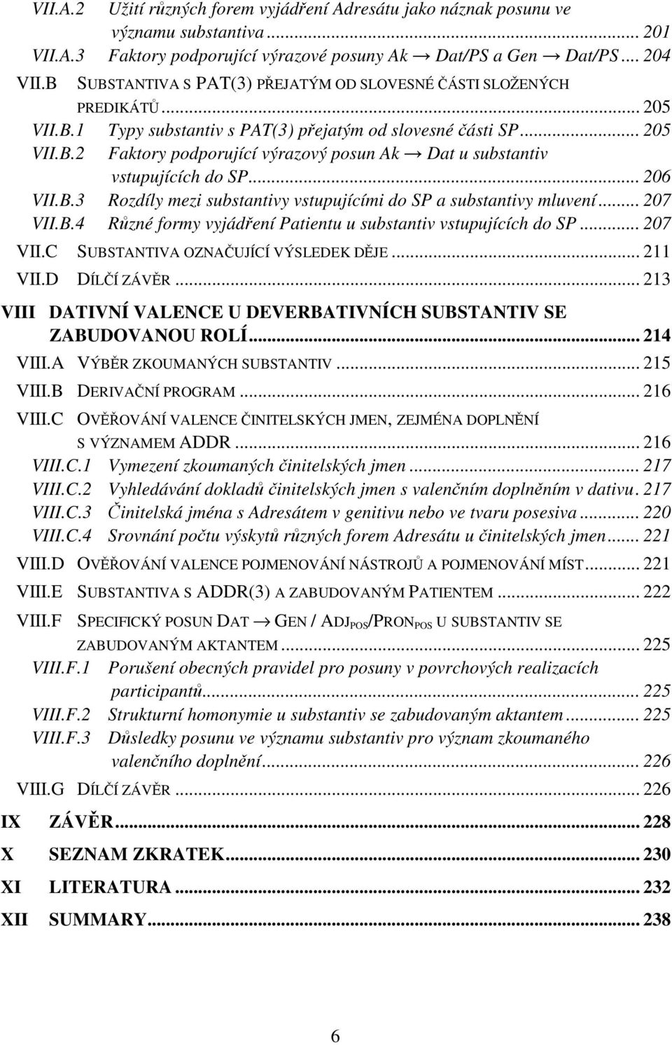 .. 206 VII.B.3 Rozdíly mezi substantivy vstupujícími do SP a substantivy mluvení... 207 VII.B.4 Různé formy vyjádření Patientu u substantiv vstupujících do SP... 207 VII.C SUBSTANTIVA OZNAČUJÍCÍ VÝSLEDEK DĚJE.