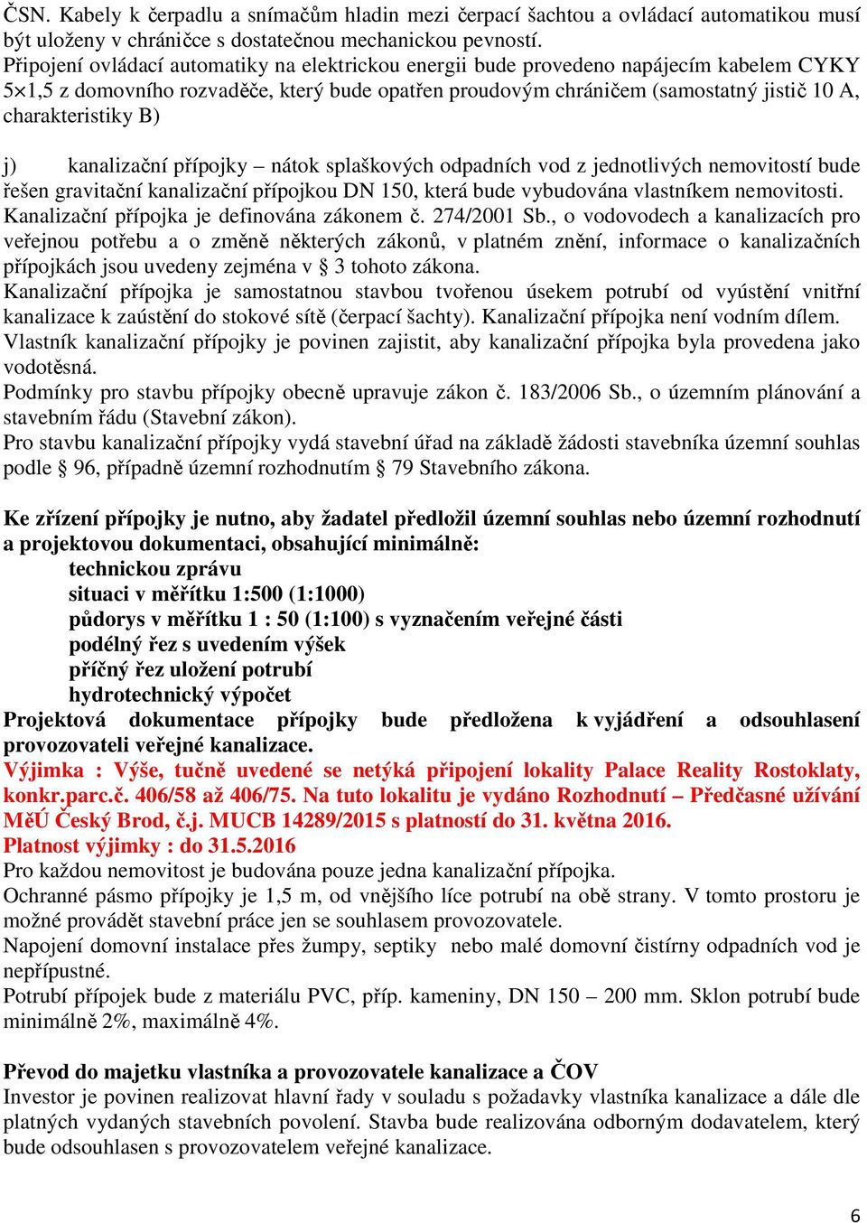 B) j) kanalizační přípojky nátok splaškových odpadních vod z jednotlivých nemovitostí bude řešen gravitační kanalizační přípojkou DN 150, která bude vybudována vlastníkem nemovitosti.