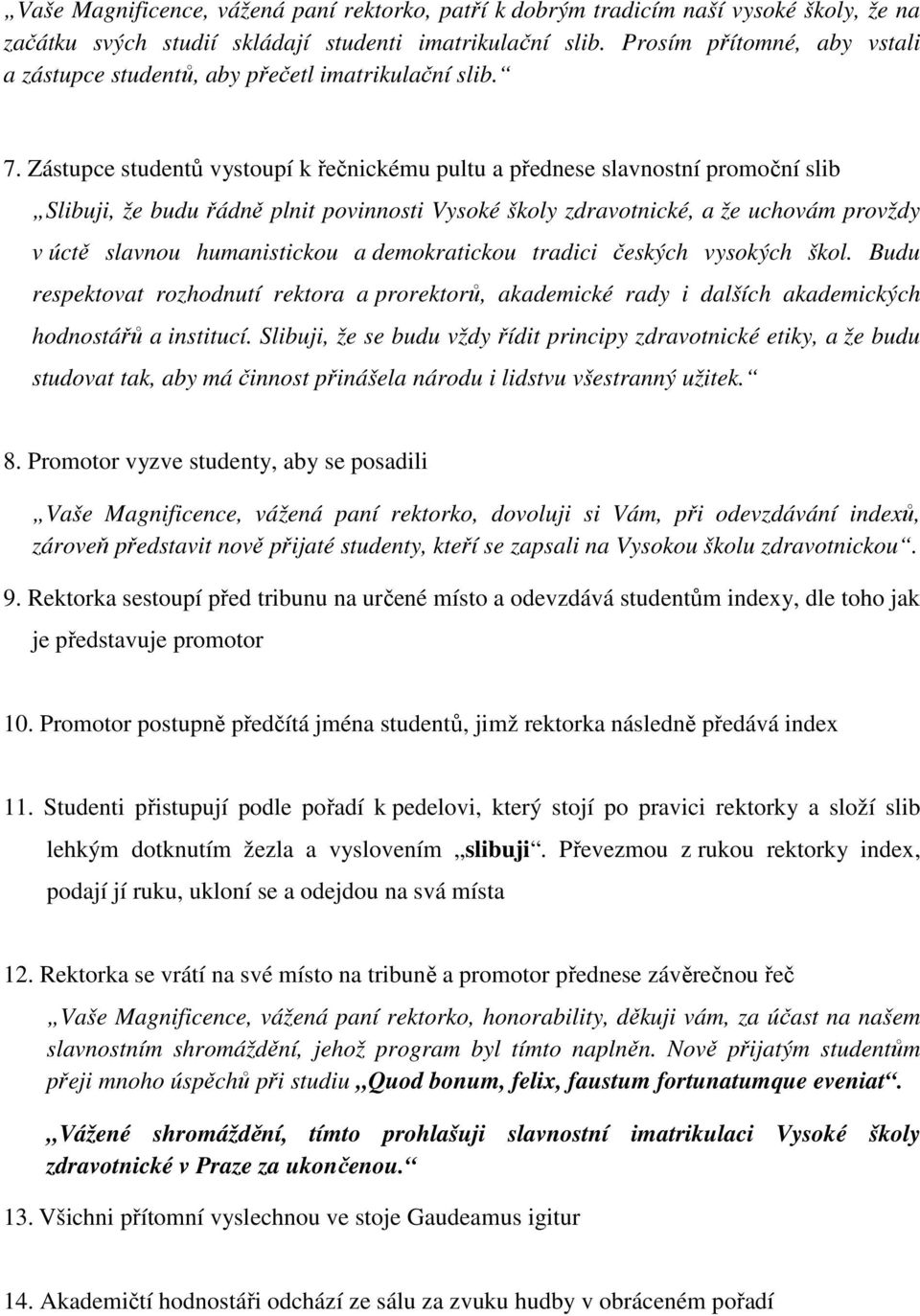 Zástupce studentů vystoupí k řečnickému pultu a přednese slavnostní promoční slib Slibuji, že budu řádně plnit povinnosti Vysoké školy zdravotnické, a že uchovám provždy v úctě slavnou humanistickou