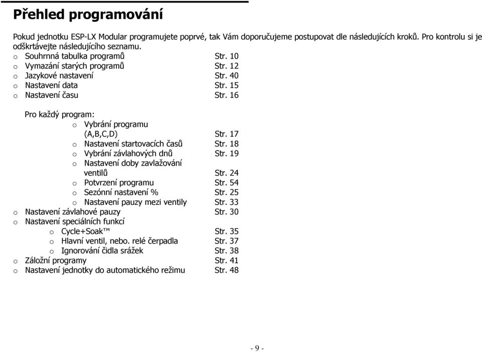 16 Pro každý program: o Vybrání programu (A,B,C,D) Str. 17 o Nastavení startovacích časů Str. 18 o Vybrání závlahových dnů Str. 19 o Nastavení doby zavlažování ventilů Str.