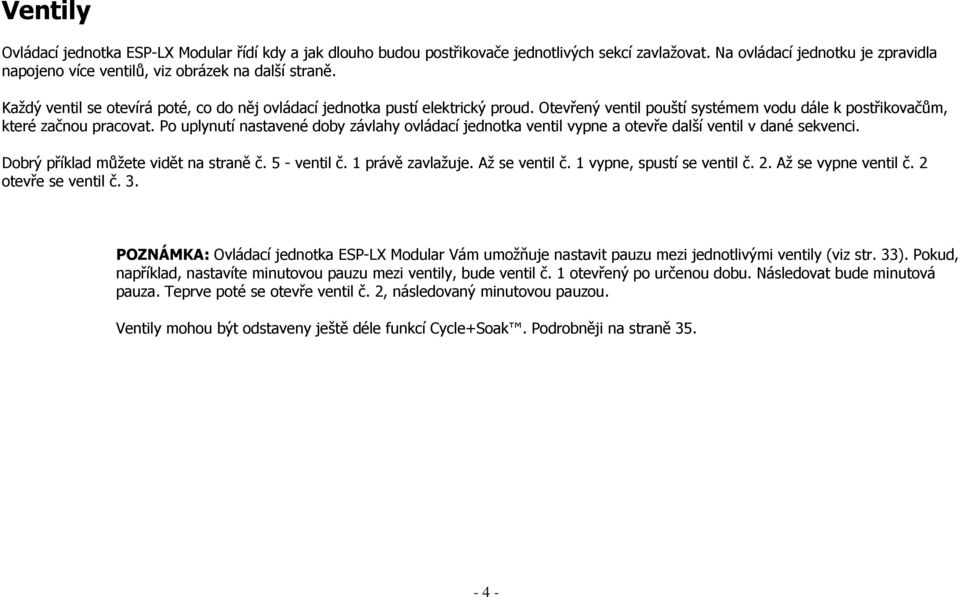 Po uplynutí nastavené doby závlahy ovládací jednotka ventil vypne a otevře další ventil v dané sekvenci. Dobrý příklad můžete vidět na straně č. 5 - ventil č. 1 právě zavlažuje. Až se ventil č.