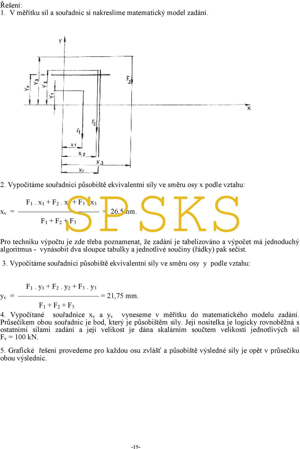 F 1 + F 2 + F 3 Pro techniku výpočtu je zde třeba poznamenat, že zadání je tabelizováno a výpočet má jednoduchý algoritmus - vynásobit dva sloupce tabulky a jednotlivé součiny (řádky) pak sečíst. 3. Vypočítáme souřadnici působiště ekvivalentní síly ve směru osy y podle vztahu: F 1.