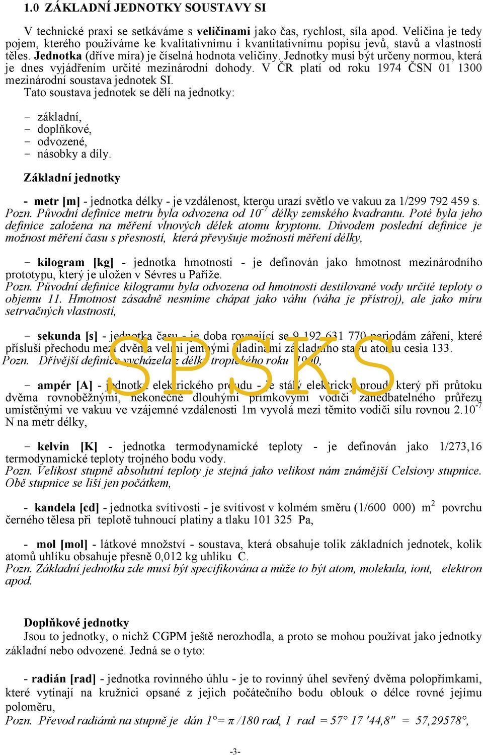 Jednotky musí být určeny normou, která je dnes vyjádřením určité mezinárodní dohody. V ČR platí od roku 1974 ČSN 01 1300 mezinárodní soustava jednotek SI.