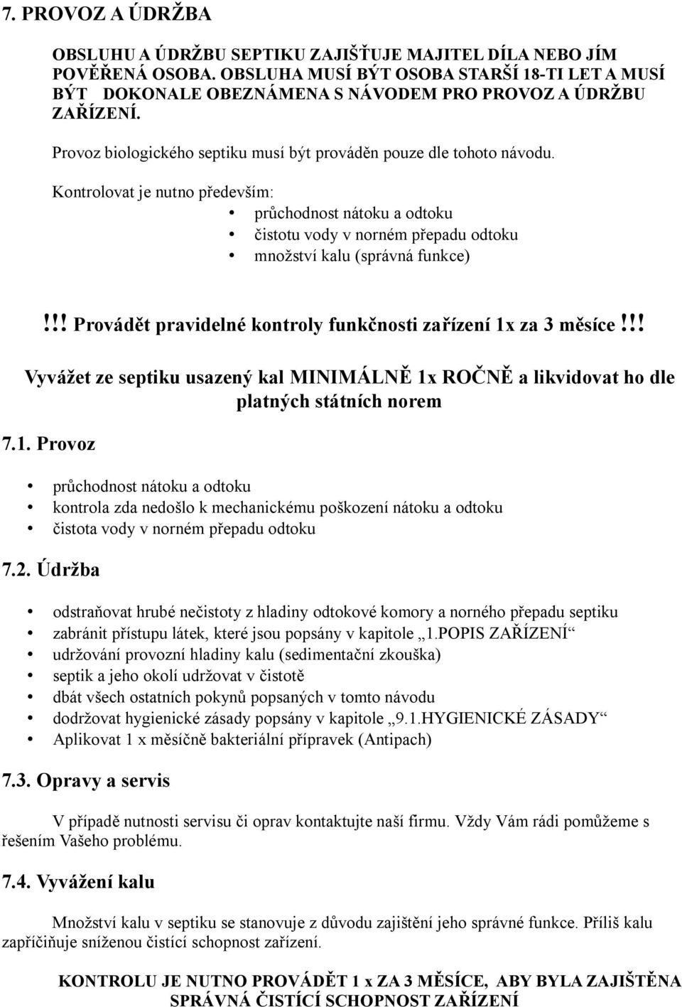 Kontrolovat je nutno především: průchodnost nátoku a odtoku čistotu vody v norném přepadu odtoku množství kalu (správná funkce)!!! Provádět pravidelné kontroly funkčnosti zařízení 1x za 3 měsíce!