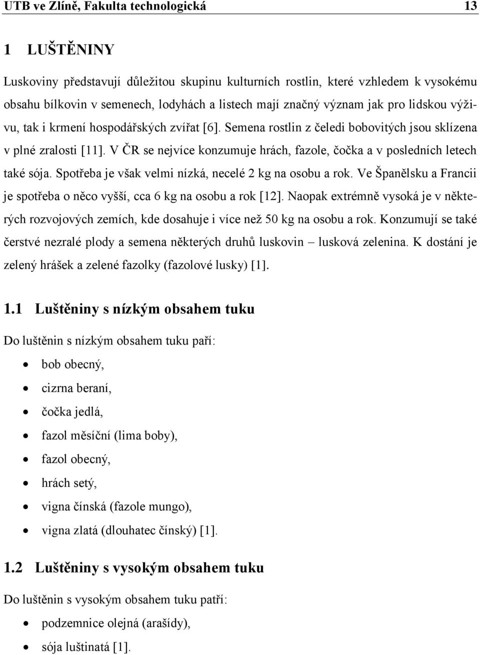 V ČR se nejvíce konzumuje hrách, fazole, čočka a v posledních letech také sója. Spotřeba je však velmi nízká, necelé 2 kg na osobu a rok.