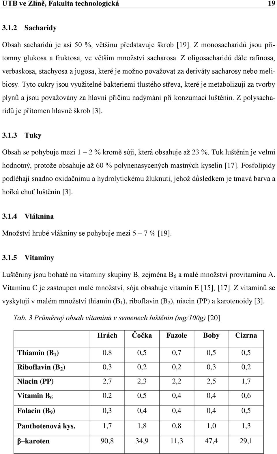 Tyto cukry jsou vyuţitelné bakteriemi tlustého střeva, které je metabolizují za tvorby plynů a jsou povaţovány za hlavní příčinu nadýmání při konzumaci luštěnin.