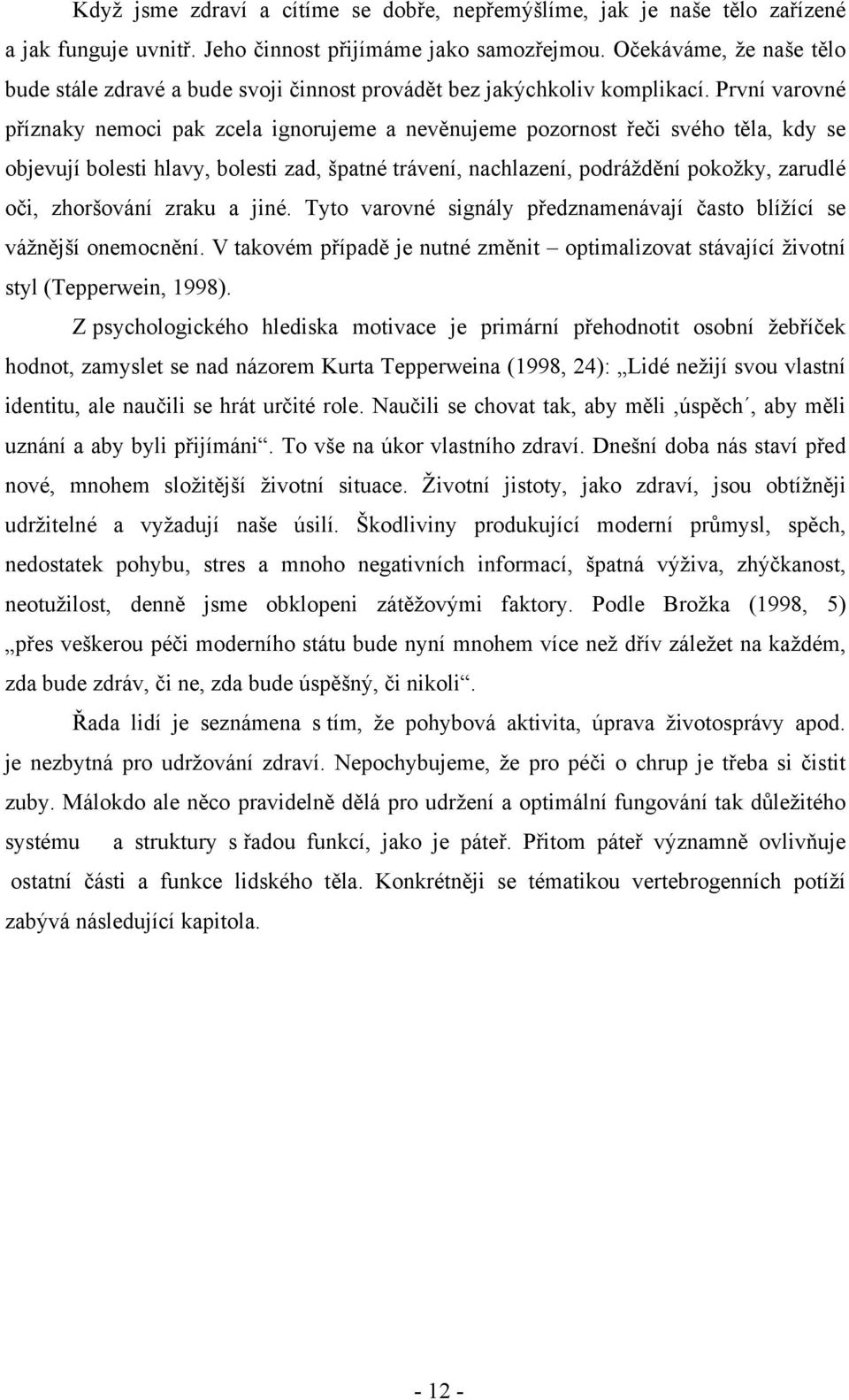 První varovné příznaky nemoci pak zcela ignorujeme a nevěnujeme pozornost řeči svého těla, kdy se objevují bolesti hlavy, bolesti zad, špatné trávení, nachlazení, podráždění pokožky, zarudlé oči,