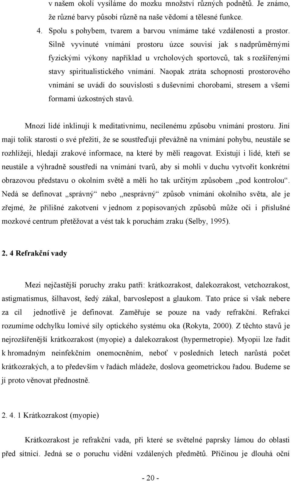 Naopak ztráta schopnosti prostorového vnímání se uvádí do souvislosti s duševními chorobami, stresem a všemi formami úzkostných stavů.