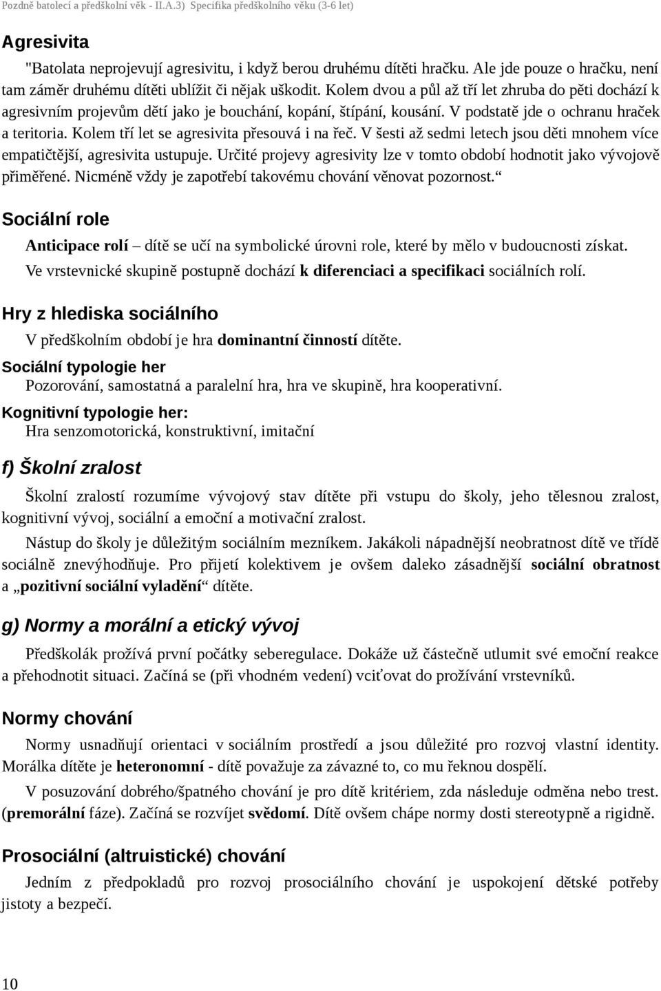 Kolem dvou a půl až tří let zhruba do pěti dochází k agresivním projevům dětí jako je bouchání, kopání, štípání, kousání. V podstatě jde o ochranu hraček a teritoria.