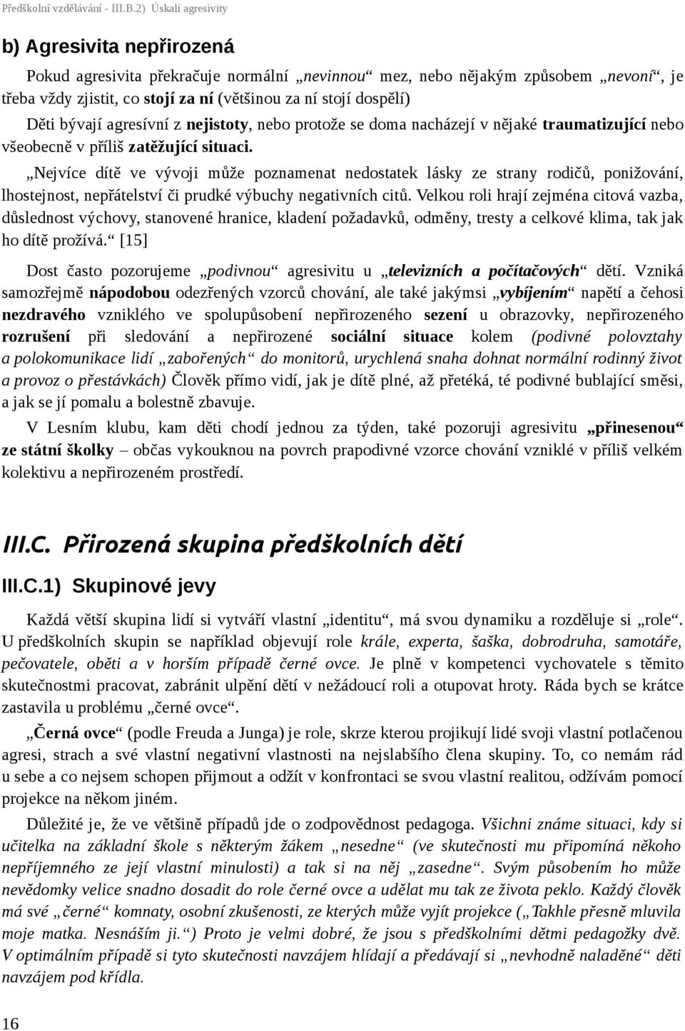 Děti bývají agresívní z nejistoty, nebo protože se doma nacházejí v nějaké traumatizující nebo všeobecně v příliš zatěžující situaci.